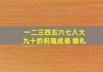 一二三四五六七八大九十的祝福成语 婚礼